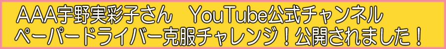 AAA宇野実彩子さんYouTube公式チャンネル　ペーパードライバー克服チャレンジ！